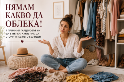 “I Have Nothing to Wear!” – 7 Reasons Your Wardrobe Is Full but You Still Have No Idea What to Put On